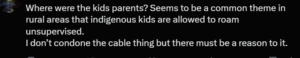 Post on X: "Where were the kids parents? Seems to be a common theme in rural areas that indigenous kids are allowed to roam unsupervised. I don't condone the cable thing but there must be a reason to it."